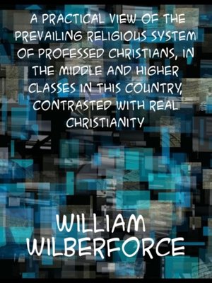 cover image of Practical View of the Prevailing Religious System of Professed Christians, in the Middle and Higher Classes in this Country, Contrasted with Real Ch